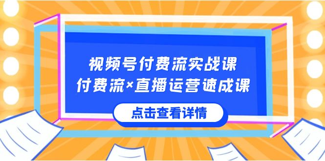 （8639期）微信视频号付钱流实战演练课，付钱流×抖音运营速成课，让你快速把握微信视频号关键运..