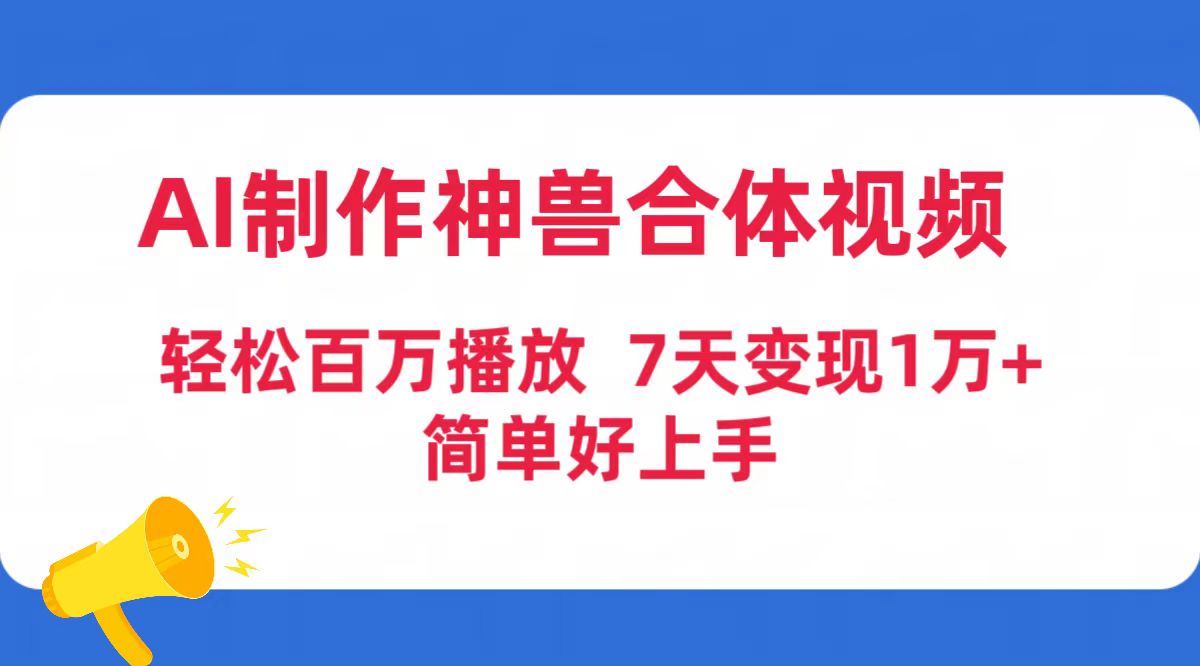 （9600期）AI制做神兽合体短视频，轻轻松松上百万播放视频，七天转现1万 简易好上手（专用工具 素材内容）