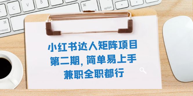 （7772期）小红书达人引流矩阵新项目第二期，简单易上手，兼职全职都可以（11堂课）