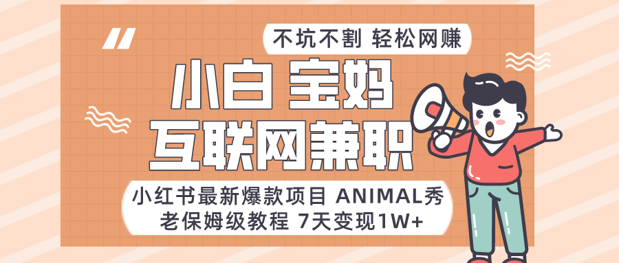 小红书的全新爆品新项目Animal秀，适合白、宝妈妈、工薪族、在校大学生互联网兼职月入1W