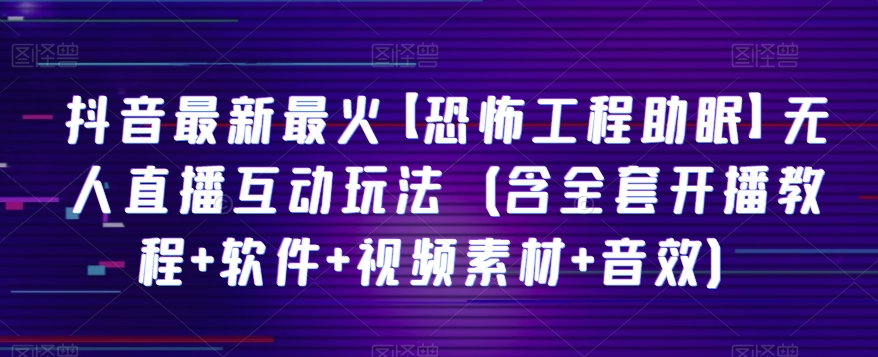 抖音最新最红【可怕工程项目助睡眠】无人直播互动形式（含整套播出实例教程 手机软件 视频模板 声效）