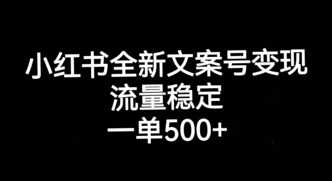 小红书的全新升级创意文案号转现，总流量平稳，一单收益500