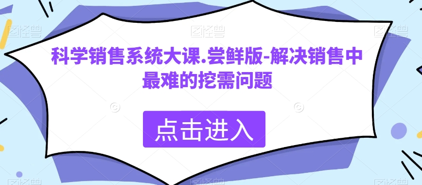 科学合理销售管理系统大课.尝鲜版-处理市场销售中最难的挖需难题-暖阳网-优质付费教程和创业项目大全