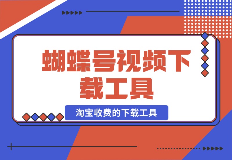 【2024.10.26】蝴蝶号视频下载工具，淘宝收费的下载工具 附带使用教程