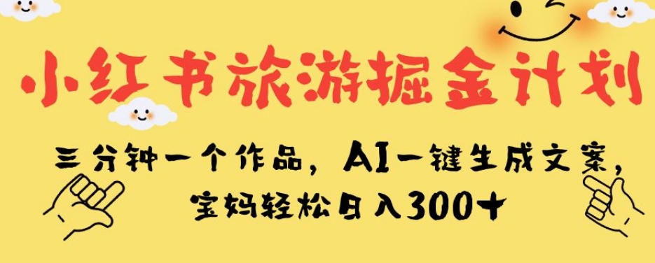 小红书的度假旅游掘金队方案，三分钟一个作品，AI一键生成创意文案，宝妈妈轻轻松松日入300 【揭密】