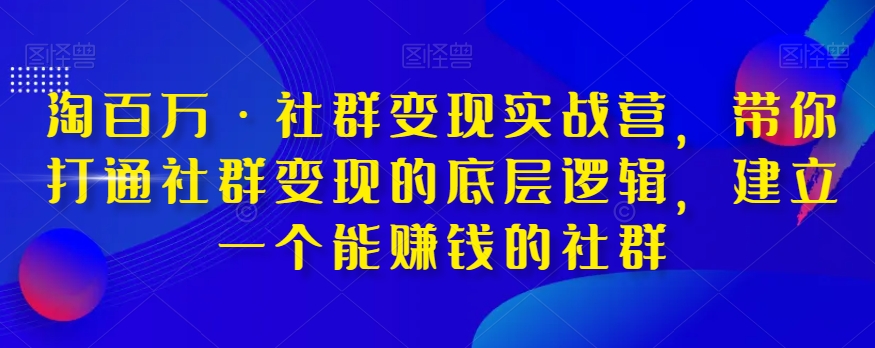 淘上百万·社群变现实战营，陪你连通社群变现的底层思维，建立一个能挣钱的社群营销