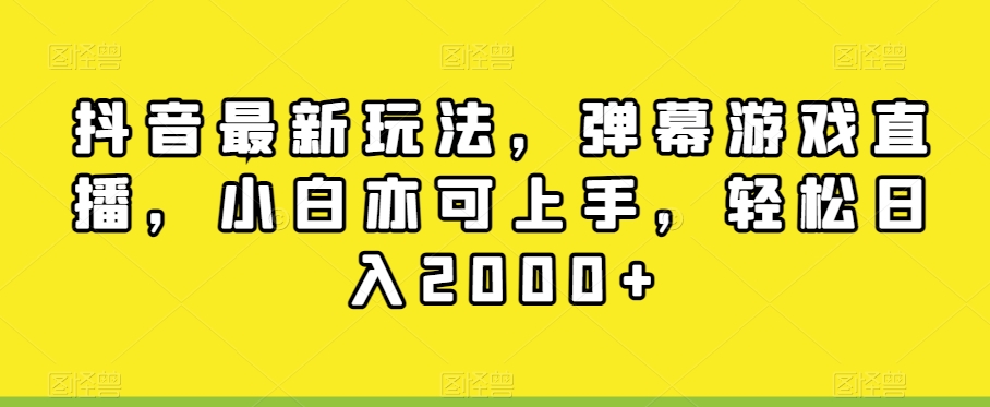 抖音最新玩法，弹幕游戏直播，小白亦可上手，轻松日入2000+