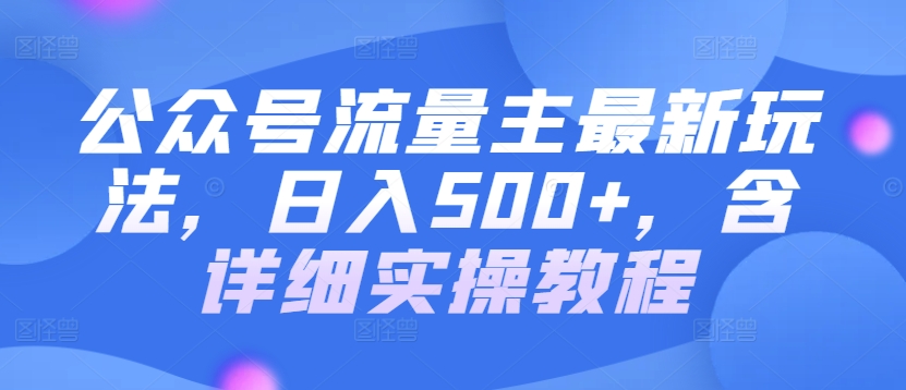 公众号流量主最新玩法，日入500+，含详细实操教程