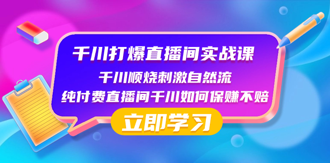 （8281期）千川-打爆直播间实战课：千川顺烧刺激自然流 纯付费直播间千川如何保赚不赔