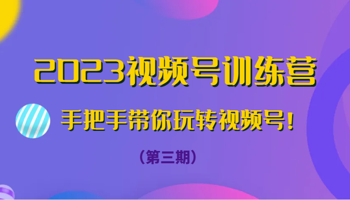 2023微信视频号夏令营（第三期）从零带你玩转微信视频号！