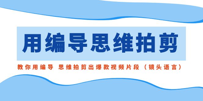 用导演的思路拍剪，手把手教你导演 逻辑思维拍剪成爆款短视频精彩片段（拍摄手法）