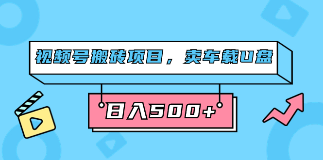 （7322期）微信视频号搬砖项目，卖汽车U盘，简单轻松，0门坎日入500 （附831G素材内容）