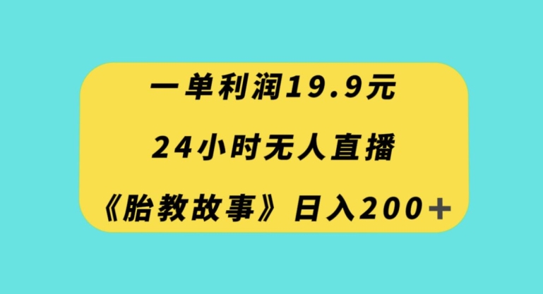 一单利润19.9，24小时无人直播胎教故事，每天轻松200+【揭秘】-暖阳网-优质付费教程和创业项目大全