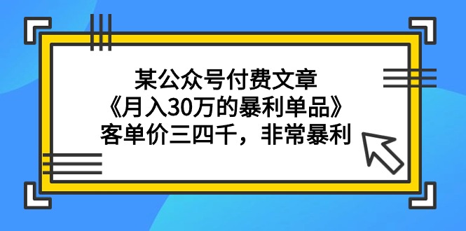 （9365期）某公众号付费文章《月入30万的暴利单品》客单价三四千，非常暴利