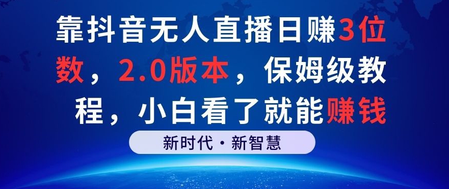 靠抖音无人直播日赚3位数，2.0版本，保姆级教程，小白看了就能赚钱