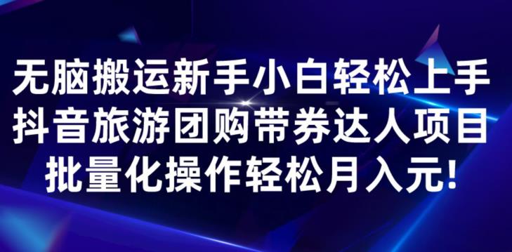 无脑搬运小白轻松上手，快手抖音旅游团购带券达人项目，批量化操作轻松月入元!