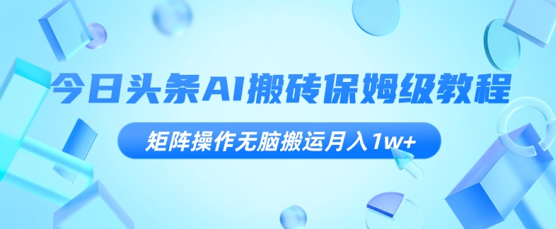 今日今日头条AI打金家庭保姆级实例教程，引流矩阵实际操作没脑子运送月入1w 【揭密】