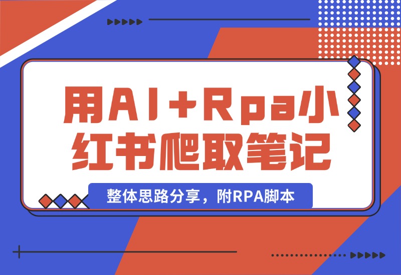 【2024.10.19】用AI+Rpa从小红书爬取笔记，自动提取内容，自动改成小绿书，并自动发布整体思路分享，附RPA脚本