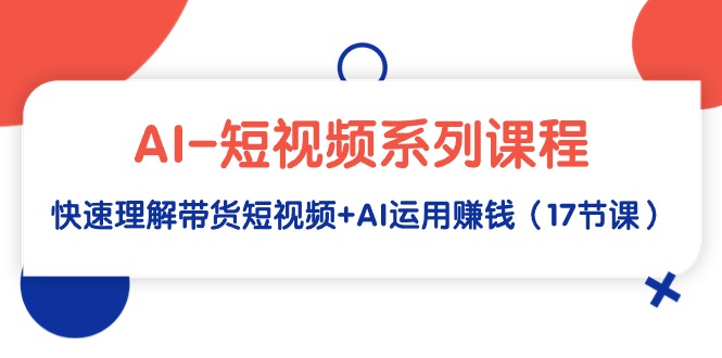 （9315期）AI-小视频主题课程，迅速了解带货短视频 AI应用挣钱（17堂课）