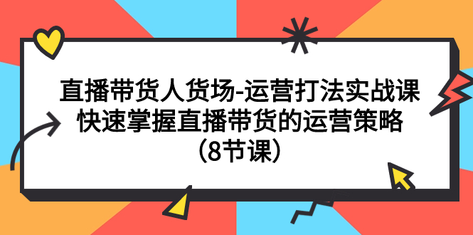 （7672期）直播卖货顾客细分-经营玩法实战演练课：快速上手直播带货的运营战略（8堂课）