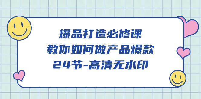 （9739期）爆款 打造出必修课程，手把手教你-做品牌爆品（24节-无水印素材）