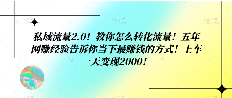 私域流量2.0！教你怎么转化流量！五年网赚经验告诉你当下最赚钱的方式！上车一天变现2000！-暖阳网-优质付费教程和创业项目大全