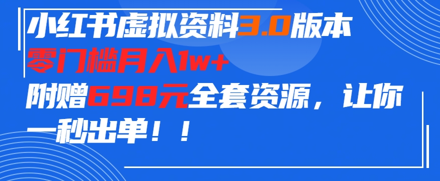 小红书虚拟资料项目3.0版本，零门槛月入1w+，附赠698元的全套资源，让你一秒出单