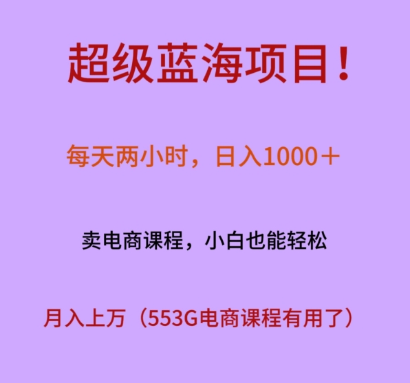 超级蓝海项目！每天两小时，日入?1000＋，卖电商课程，小白也能轻?松，月入上万