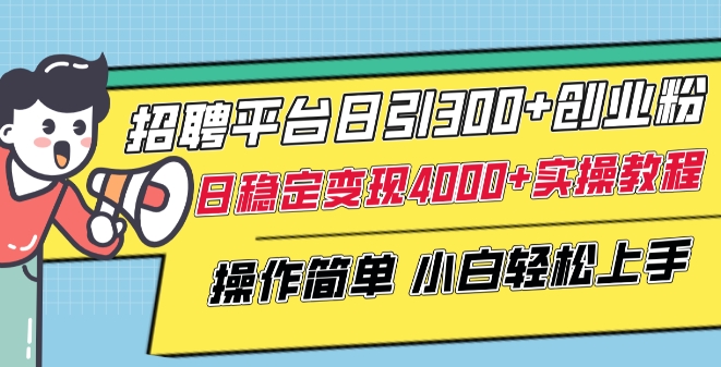 招聘平台日引300+创业粉，日稳定变现4000+实操教程小白轻松上手【揭秘】