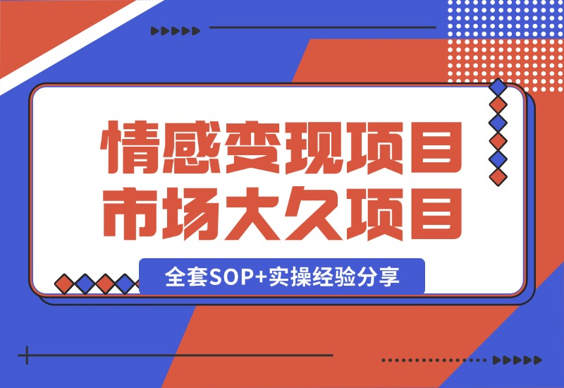 【2024.10.13】情感赛道变现项目，市场大 长久项目，全套SOP+实操经验分享