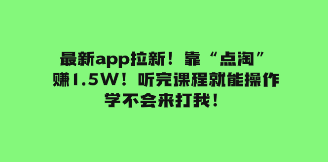 （7787期）全新app引流！靠“点淘”赚1.5W！听后课程内容就可实际操作！学不懂去打我！