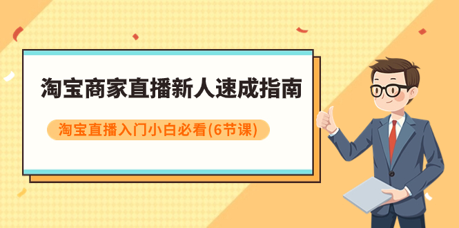 （7861期）淘宝卖家直播间新手速学手册，淘宝直播间新手入门新手必读（6堂课）