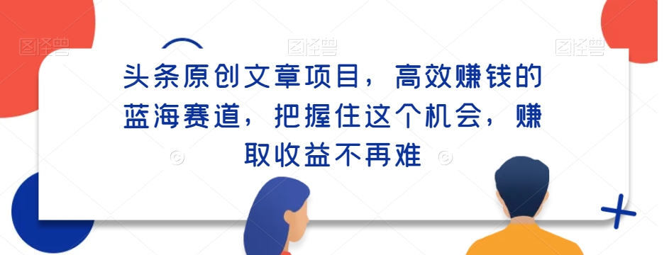 头条原创文章项目，高效赚钱的蓝海赛道，把握住这个机会，赚取收益不再难