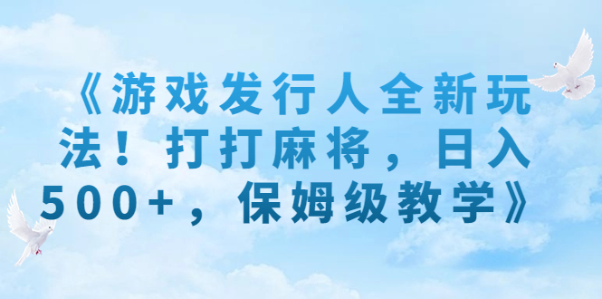 （7014期）《游戏发行人全新玩法！打打麻将，日入500 ，保姆级教学》