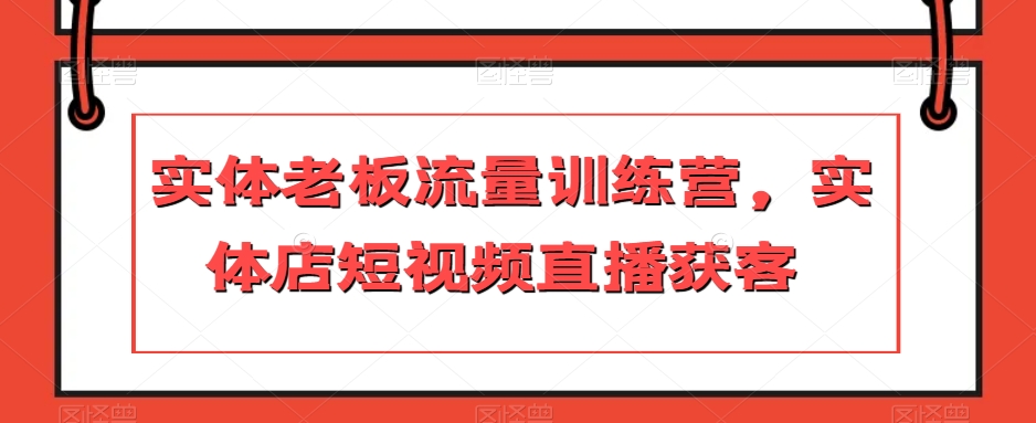 实体线老总总流量夏令营，门店短视频带货拓客-暖阳网-优质付费教程和创业项目大全