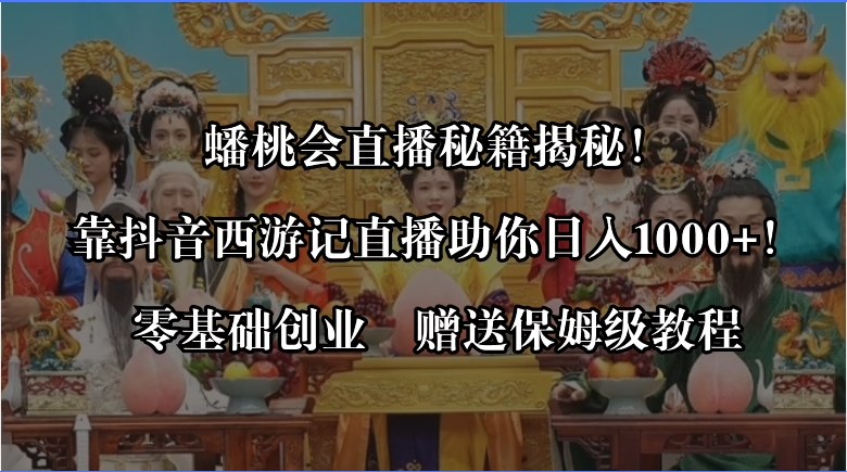 （8520期）蟠桃会直播间秘笈揭密！靠抖音西游记直播间日入1000 零基础创业，赠家庭保姆级实例教程