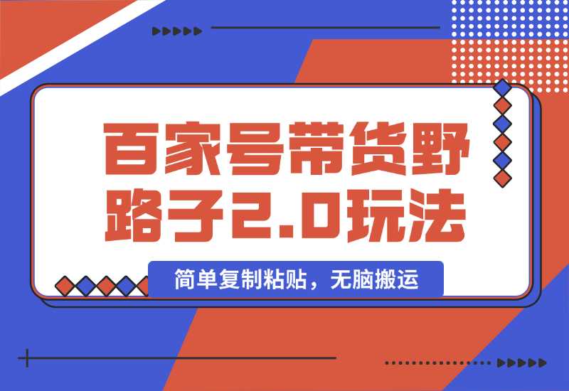 【2024.10.01】百家号带货野路子2.0玩法，手机就可以操作，简单复制粘贴，无脑搬运