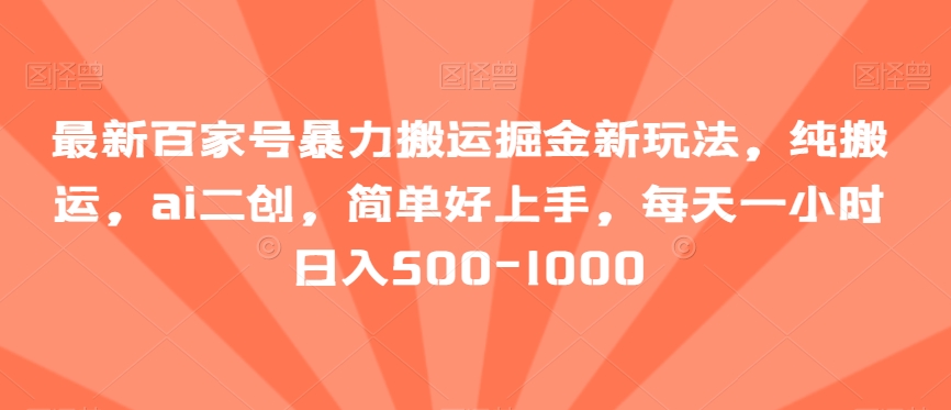 最新百家号暴力搬运掘金新玩法，纯搬运，ai二创，简单好上手，每天一小时日入500-1000【揭秘】