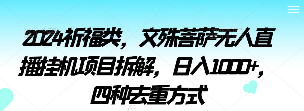 2024祈福类，文殊菩萨无人直播挂机项目拆解，日入1000+，四种去重方式【揭秘】