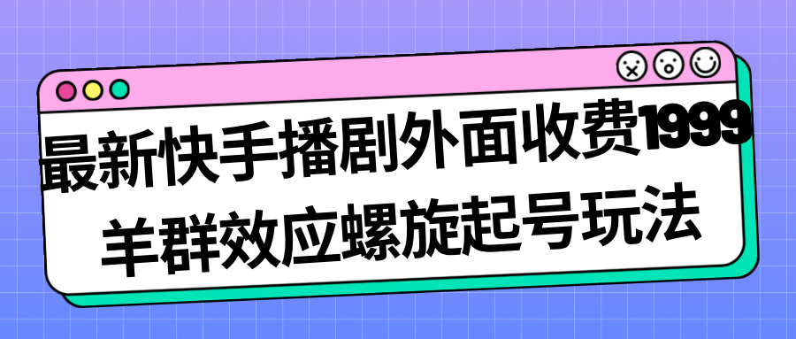 （7194期）最新快手播剧外面收费1999羊群效应螺旋起号玩法配合流量日入几百完全没问题