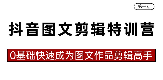 （8940期）抖音图文视频剪辑夏令营第一期，0基本快速成为图文并茂著作视频剪辑大神（23堂课）