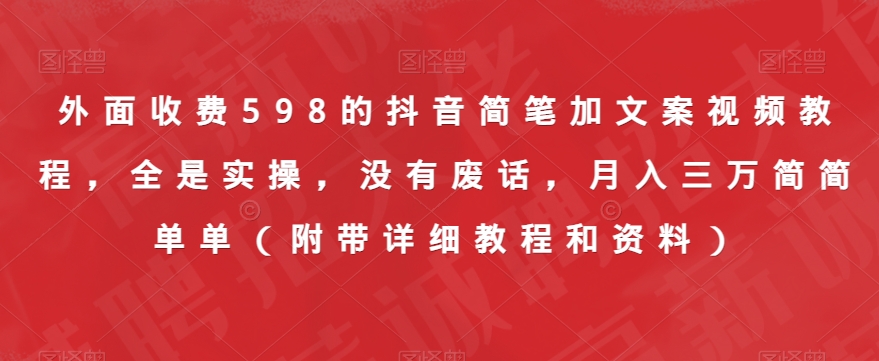 外边收费标准598的抖音简笔加创意文案视频教学，都是实际操作，并没有空话，月入三万很简单（附加详尽实例教程资料）