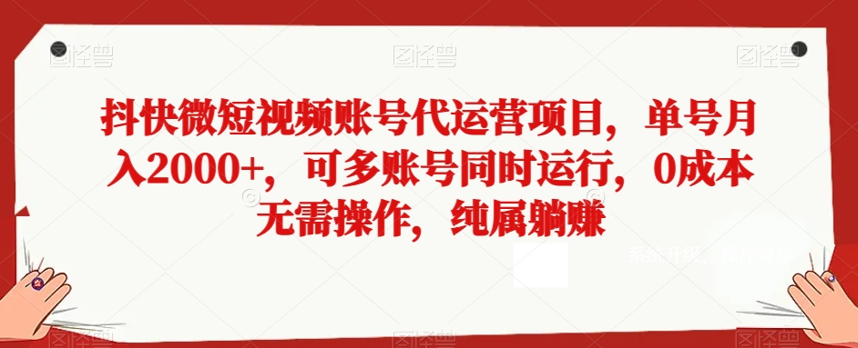 抖快微短视频账号代运营项目，单号月入2000+，可多账号同时运行，0成本无需操作，纯属躺赚【揭秘】