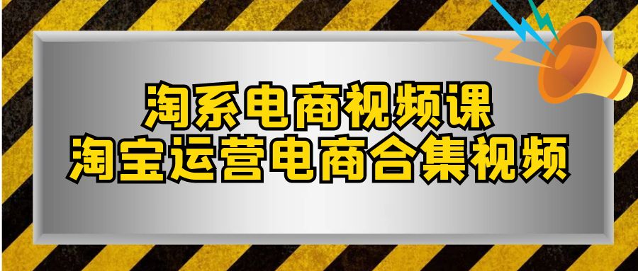 淘宝电商视频课，淘宝店铺运营电子商务合集视频（33堂课）