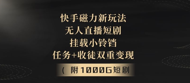 快手磁力新玩法，无人直播短剧，挂载小铃铛，任务+收徒双重变现(附1000G短剧视频)