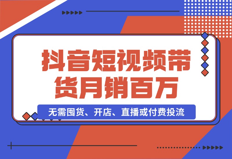 【2024.10.26】抖音短视频带货：无需囤货、开店、直播或付费投流，月销十万百万 佣金丰厚