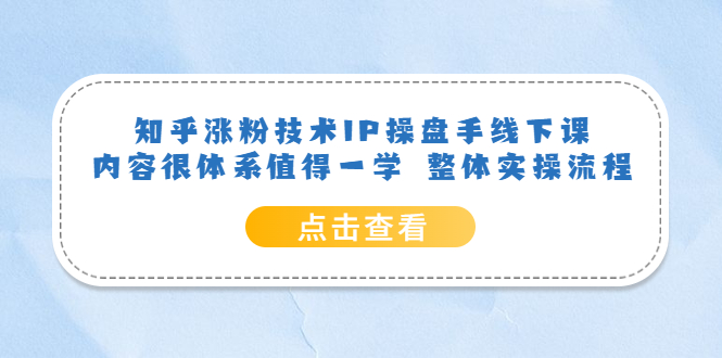 知乎涨粉技术IP操盘手线下课，内容很体系值得一学  整体实操流程！