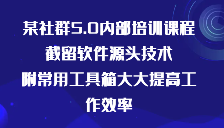 某社群营销5.0内部结构培训内容，截流手机软件根源技术性，附常见辅助工具大大的提高效率