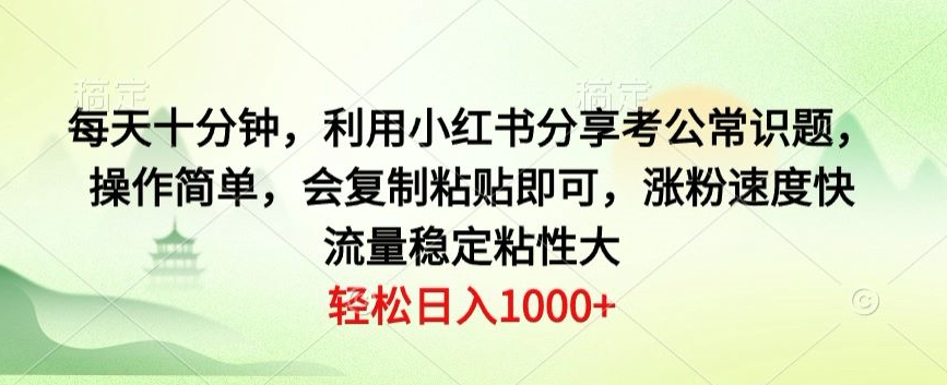 每天十分钟，利用小红书分享考公常识题，操作简单，会复制粘贴即可，涨粉速度快，流量稳定粘性大