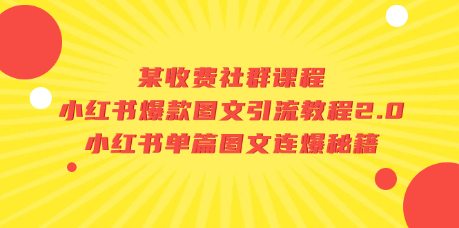 （7189期）某收费标准社群营销课程内容：小红书爆款图文并茂引流教程2.0 小红书的每篇图文并茂连爆秘笈